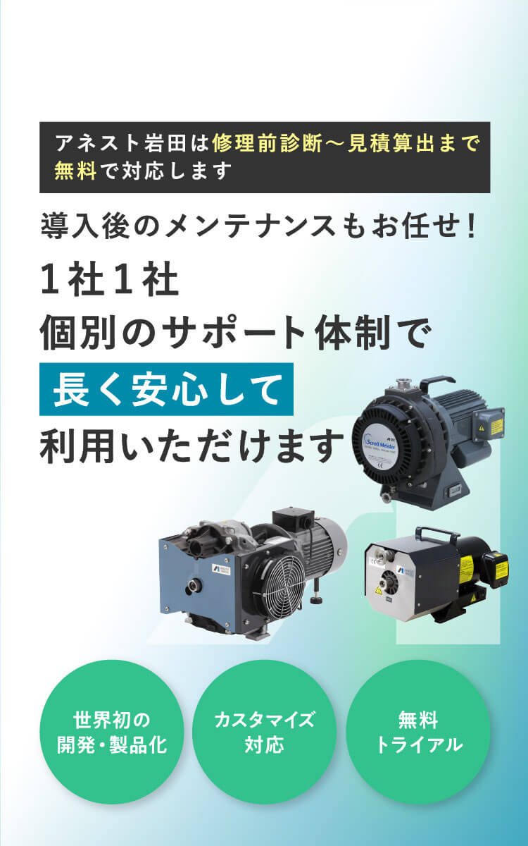 アネスト岩田は修理前診断～見積算出まで無料で対応します導入後のメンテナンスもお任せ！1社1社個別のサポート体制で長く安心して 利用いただけます